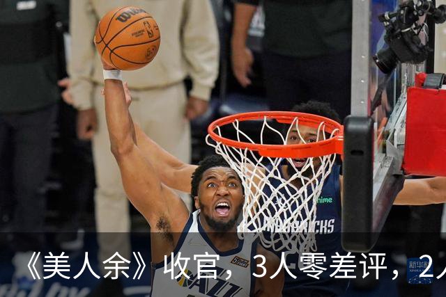 《美人余》收官，3人零差评，2人升咖，唯有两位演技浮夸被骂惨