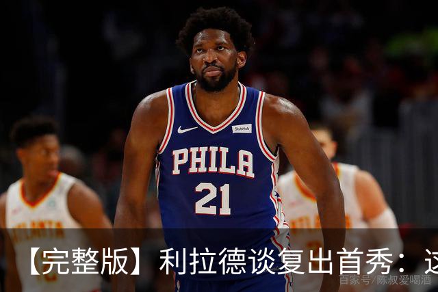 【完整版】利拉德谈复出首秀：这是我们开启新篇章的一个绝佳方式