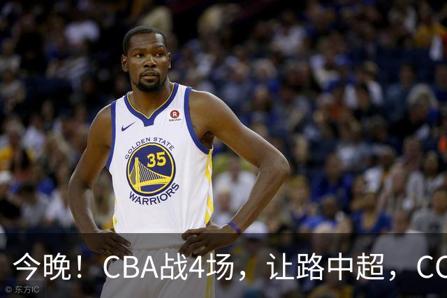 今晚！CBA战4场，让路中超，CCTV16直播北京首钢VS吉林，辽篮+广东男篮亮相