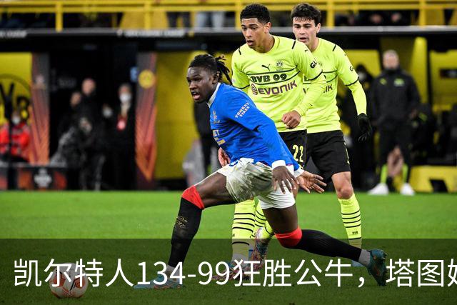 凯尔特人134-99狂胜公牛，塔图姆23+7+6，普里查德28分