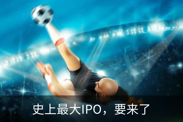 史上最大IPO，要来了