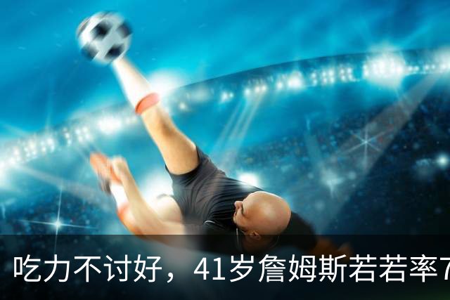吃力不讨好，41岁詹姆斯若若率76人夺冠，历史地位有提升吗？