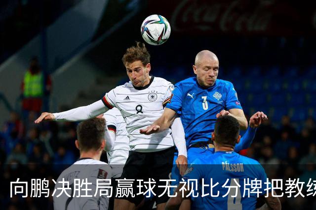 向鹏决胜局赢球无视比分牌把教练拥抱晾半空