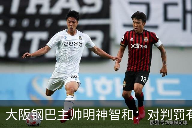 大阪钢巴主帅明神智和：对判罚有我自己的想法，丢掉2分太可惜