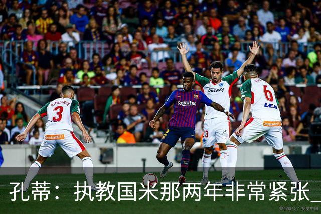 孔蒂：执教国米那两年非常紧张 现在他们有竞争力