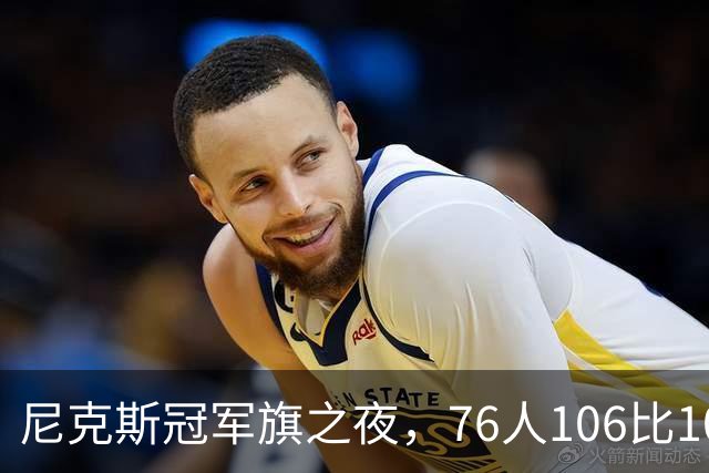尼克斯冠军旗之夜，76人106比100搅局
