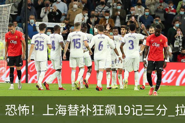 恐怖！上海替补狂飙19记三分 拉塞尔引领三人20+