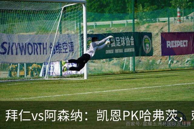 拜仁vs阿森纳：凯恩PK哈弗茨，赖斯、厄德高、格纳布里出战