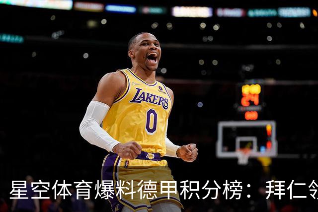 星空体育爆料德甲积分榜：拜仁领跑多特紧追，勒沃库森爆冷遭重创