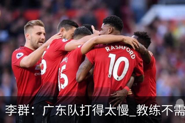李群：广东队打得太慢 教练不需每一次战术都要琢磨 把比赛交给球员