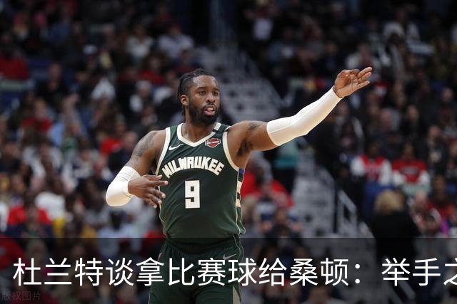 杜兰特谈拿比赛球给桑顿：举手之劳 得到生涯首分是件很特别的事