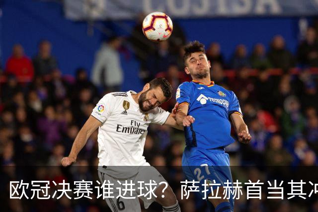 欧冠决赛谁进球？萨拉赫首当其冲 红军五星压阵