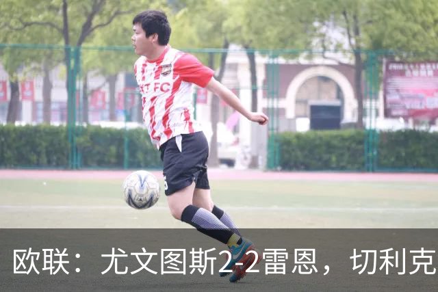欧联：尤文图斯2-2雷恩，切利克破门，沃尔特马德点射