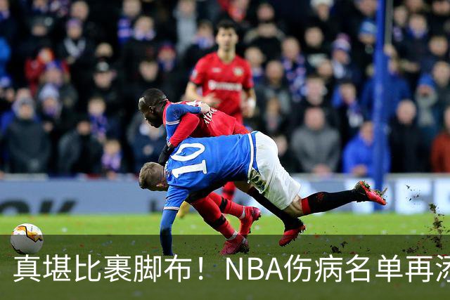 真堪比裹脚布！NBA伤病名单再添两员大将，完全可组争冠阵容