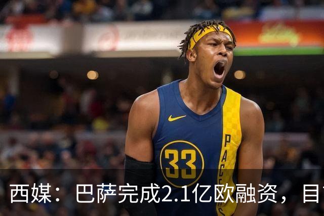 西媒：巴萨完成2.1亿欧融资，目前总债务升至26.8亿欧