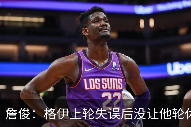 詹俊：格伊上轮失误后没让他轮休，马雷斯卡有一点责任
