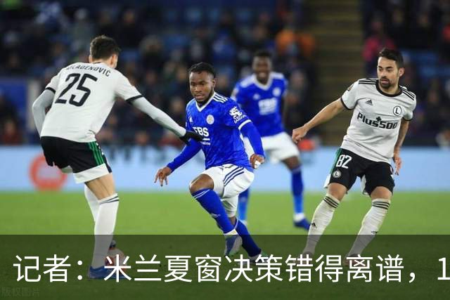 记者：米兰夏窗决策错得离谱，1月补救恐怕为时已晚