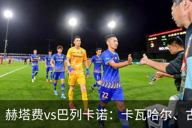 赫塔费vs巴列卡诺：卡瓦哈尔、古德利首发，佩德罗萨、塞尔希奥-卡梅略出战
