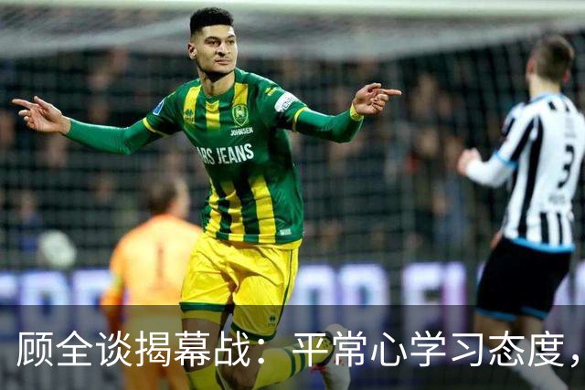 顾全谈揭幕战：平常心学习态度，当新帅会有压力，给足拉塞尔对抗
