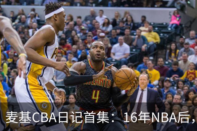 麦基CBA日记首集：16年NBA后，他坐高铁去山西客场