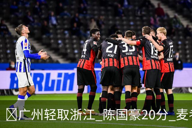 🏀广州轻取浙江 陈国豪20分 麦考尔20+7+5 扎加尔斯26+5