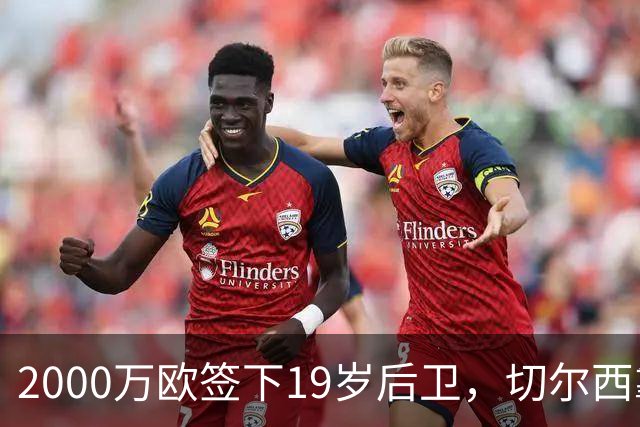 2000万欧签下19岁后卫，切尔西靠同一股东埋了条后路