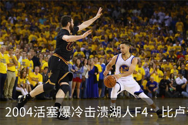 2004活塞爆冷击溃湖人F4：比卢普斯封神，OK组合全员失准