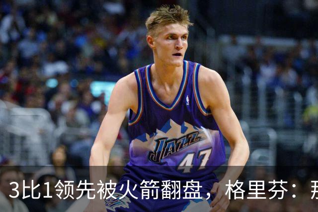 3比1领先被火箭翻盘，格里芬：那支快船是我们最强的一队