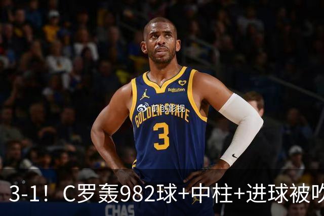3-1！C罗轰982球+中柱+进球被吹，赛后这一举动才是真格局