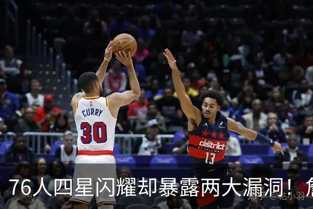 76人四星闪耀却暴露两大漏洞！詹皇砍8+8+7：冲冠需神枪辅佐