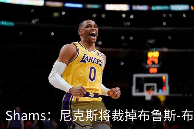 Shams：尼克斯将裁掉布鲁斯-布朗 怀斯曼成功跻身大名单